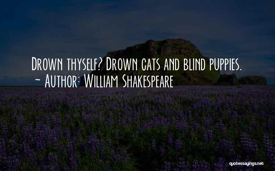 William Shakespeare Quotes: Drown Thyself? Drown Cats And Blind Puppies.