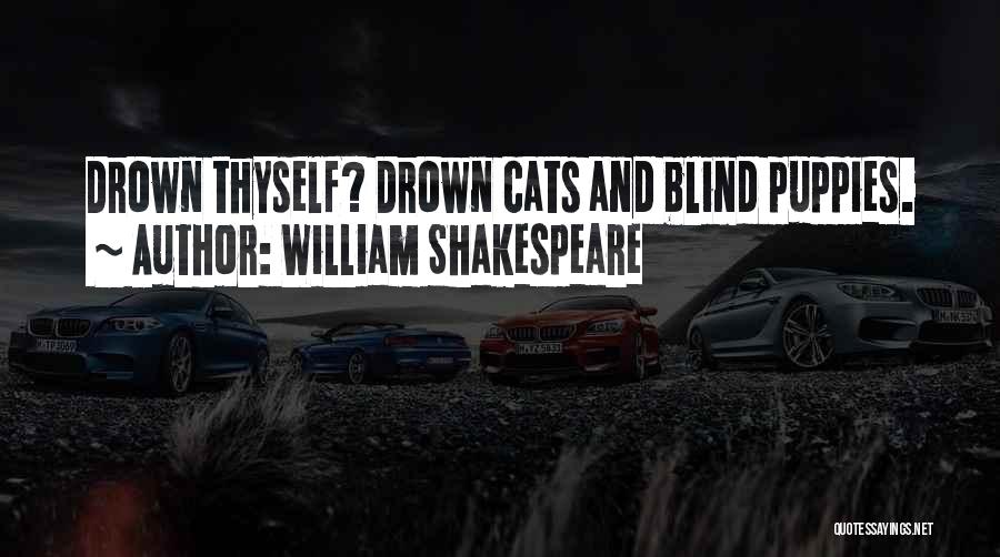 William Shakespeare Quotes: Drown Thyself? Drown Cats And Blind Puppies.