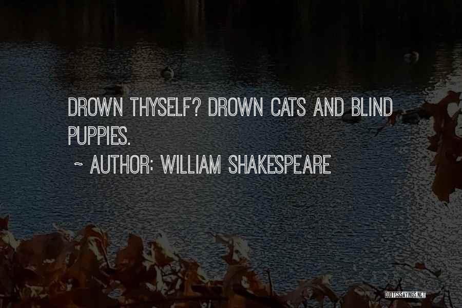 William Shakespeare Quotes: Drown Thyself? Drown Cats And Blind Puppies.