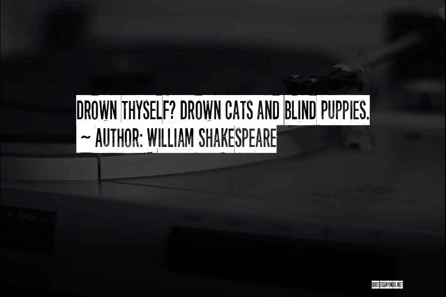 William Shakespeare Quotes: Drown Thyself? Drown Cats And Blind Puppies.