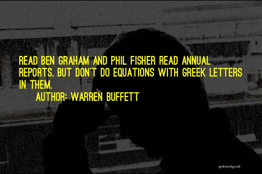 Warren Buffett Quotes: Read Ben Graham And Phil Fisher Read Annual Reports, But Don't Do Equations With Greek Letters In Them.