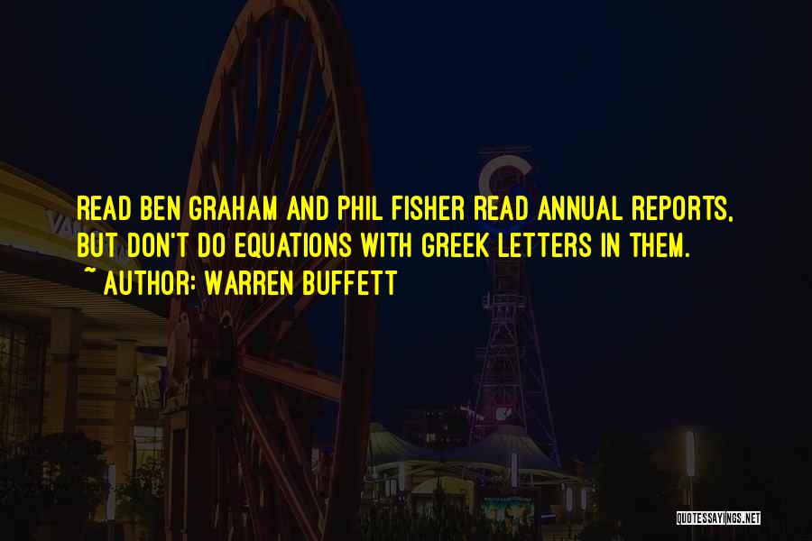 Warren Buffett Quotes: Read Ben Graham And Phil Fisher Read Annual Reports, But Don't Do Equations With Greek Letters In Them.