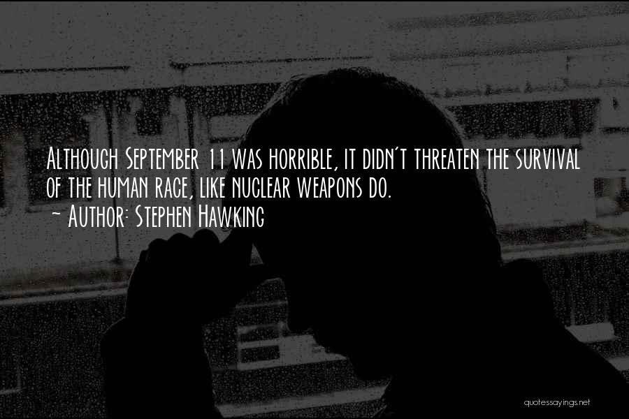 Stephen Hawking Quotes: Although September 11 Was Horrible, It Didn't Threaten The Survival Of The Human Race, Like Nuclear Weapons Do.