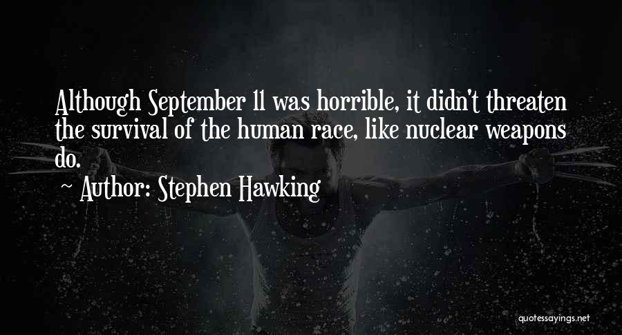Stephen Hawking Quotes: Although September 11 Was Horrible, It Didn't Threaten The Survival Of The Human Race, Like Nuclear Weapons Do.
