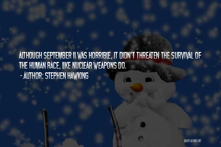 Stephen Hawking Quotes: Although September 11 Was Horrible, It Didn't Threaten The Survival Of The Human Race, Like Nuclear Weapons Do.