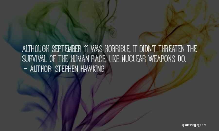 Stephen Hawking Quotes: Although September 11 Was Horrible, It Didn't Threaten The Survival Of The Human Race, Like Nuclear Weapons Do.