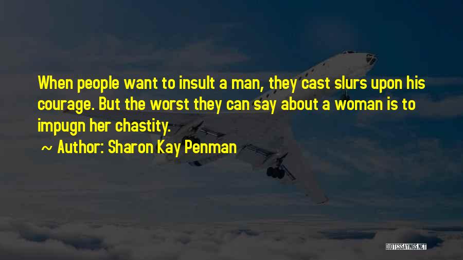 Sharon Kay Penman Quotes: When People Want To Insult A Man, They Cast Slurs Upon His Courage. But The Worst They Can Say About