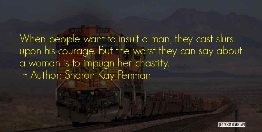 Sharon Kay Penman Quotes: When People Want To Insult A Man, They Cast Slurs Upon His Courage. But The Worst They Can Say About