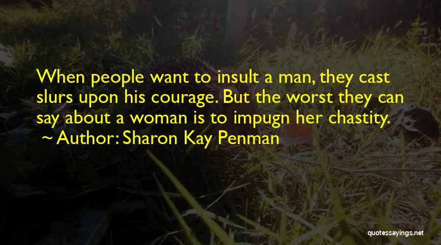Sharon Kay Penman Quotes: When People Want To Insult A Man, They Cast Slurs Upon His Courage. But The Worst They Can Say About