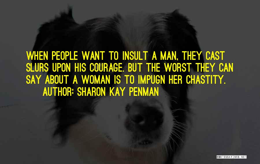 Sharon Kay Penman Quotes: When People Want To Insult A Man, They Cast Slurs Upon His Courage. But The Worst They Can Say About