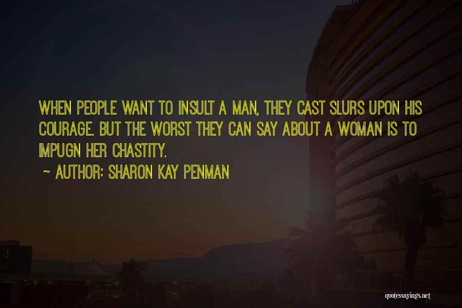 Sharon Kay Penman Quotes: When People Want To Insult A Man, They Cast Slurs Upon His Courage. But The Worst They Can Say About