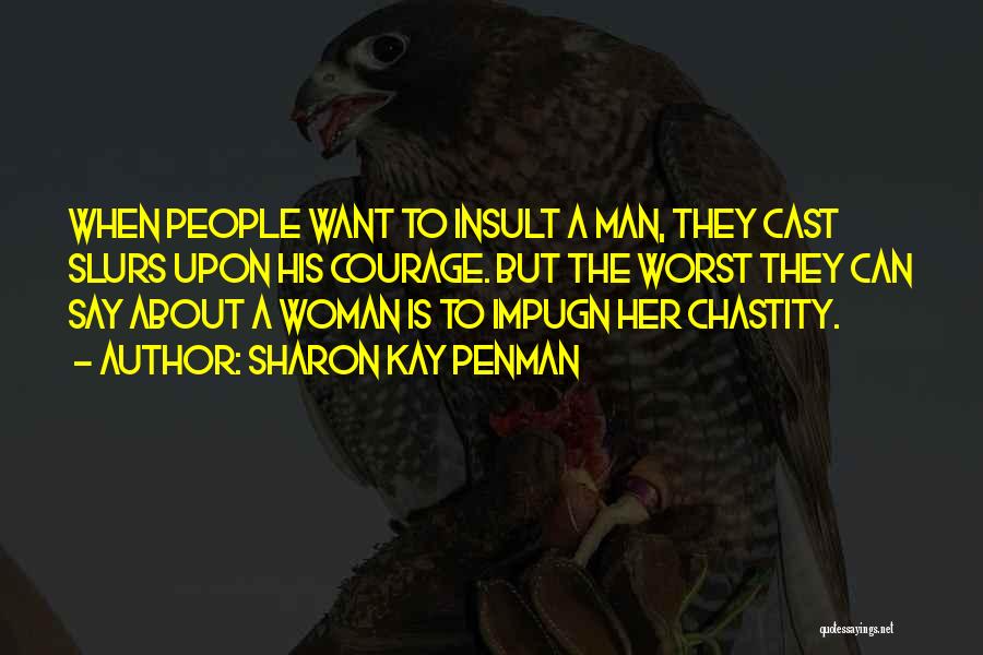 Sharon Kay Penman Quotes: When People Want To Insult A Man, They Cast Slurs Upon His Courage. But The Worst They Can Say About