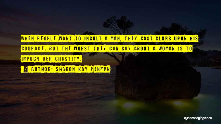 Sharon Kay Penman Quotes: When People Want To Insult A Man, They Cast Slurs Upon His Courage. But The Worst They Can Say About