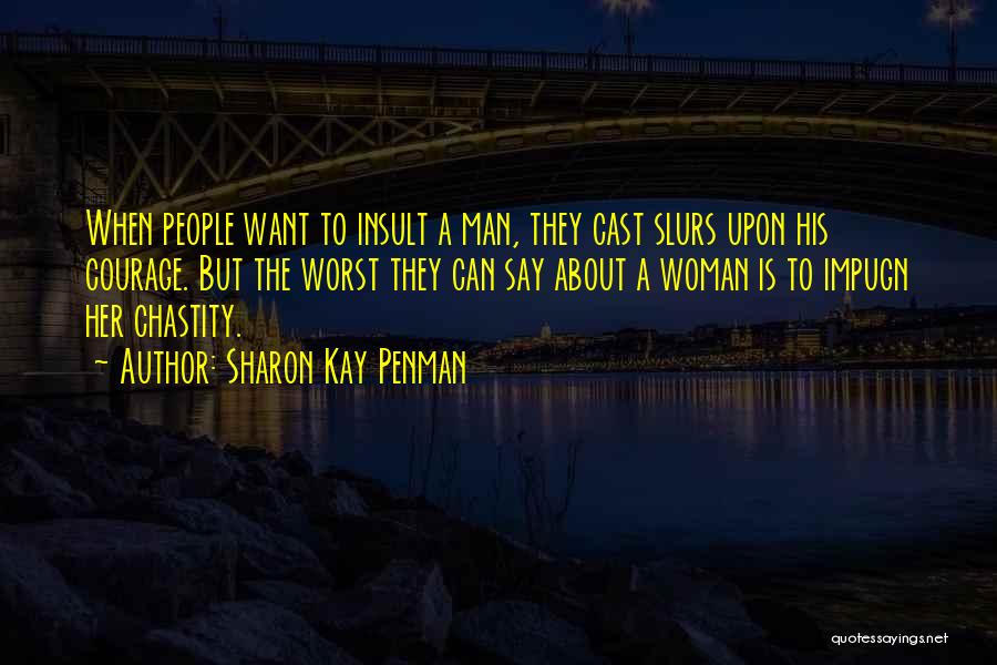 Sharon Kay Penman Quotes: When People Want To Insult A Man, They Cast Slurs Upon His Courage. But The Worst They Can Say About