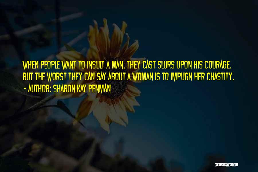 Sharon Kay Penman Quotes: When People Want To Insult A Man, They Cast Slurs Upon His Courage. But The Worst They Can Say About