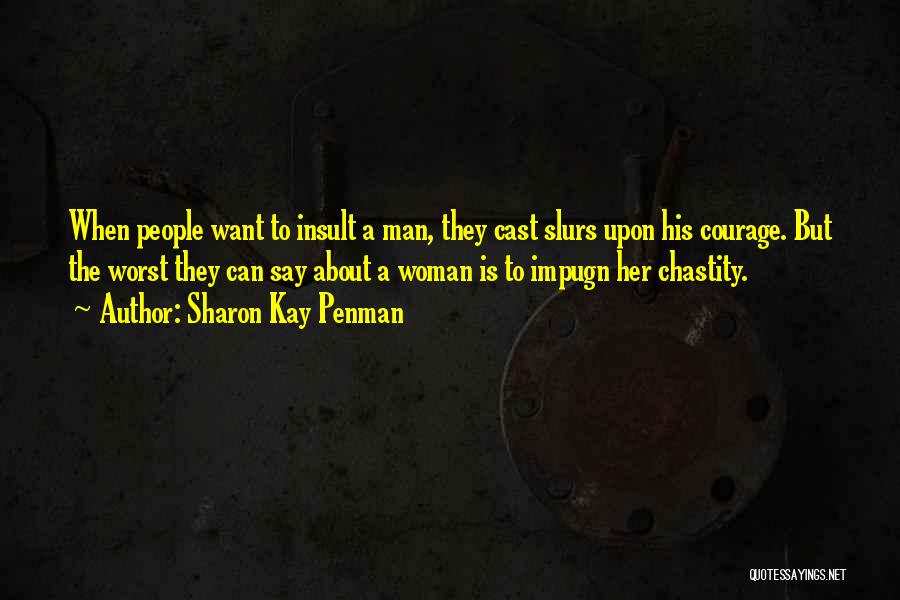 Sharon Kay Penman Quotes: When People Want To Insult A Man, They Cast Slurs Upon His Courage. But The Worst They Can Say About