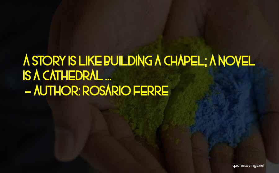 Rosario Ferre Quotes: A Story Is Like Building A Chapel; A Novel Is A Cathedral ...