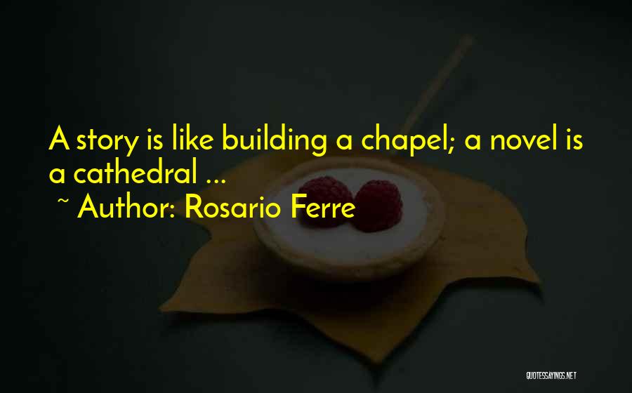 Rosario Ferre Quotes: A Story Is Like Building A Chapel; A Novel Is A Cathedral ...