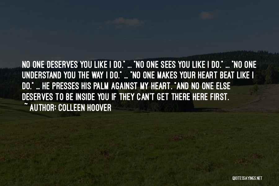 Colleen Hoover Quotes: No One Deserves You Like I Do. ... No One Sees You Like I Do. ... No One Understand You
