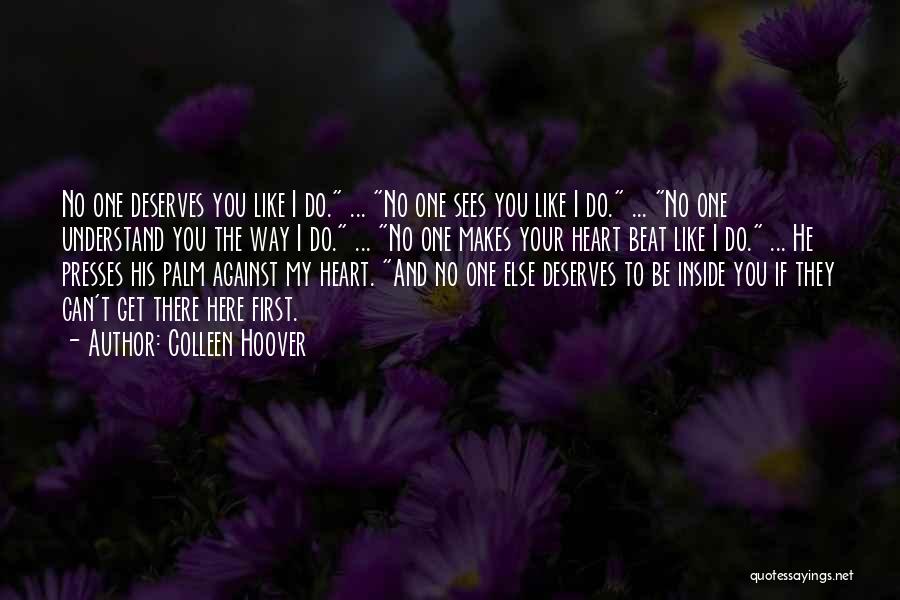 Colleen Hoover Quotes: No One Deserves You Like I Do. ... No One Sees You Like I Do. ... No One Understand You