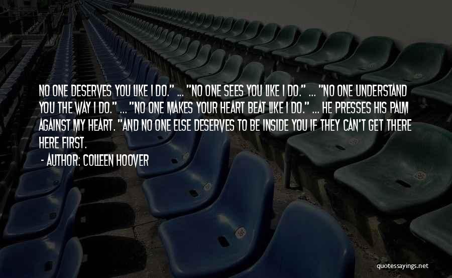 Colleen Hoover Quotes: No One Deserves You Like I Do. ... No One Sees You Like I Do. ... No One Understand You