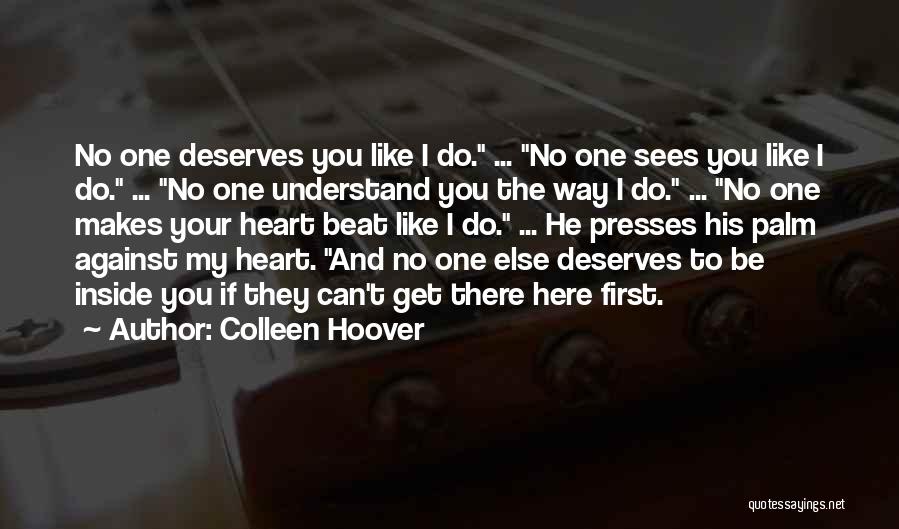 Colleen Hoover Quotes: No One Deserves You Like I Do. ... No One Sees You Like I Do. ... No One Understand You