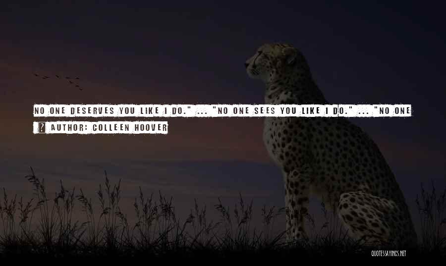 Colleen Hoover Quotes: No One Deserves You Like I Do. ... No One Sees You Like I Do. ... No One Understand You