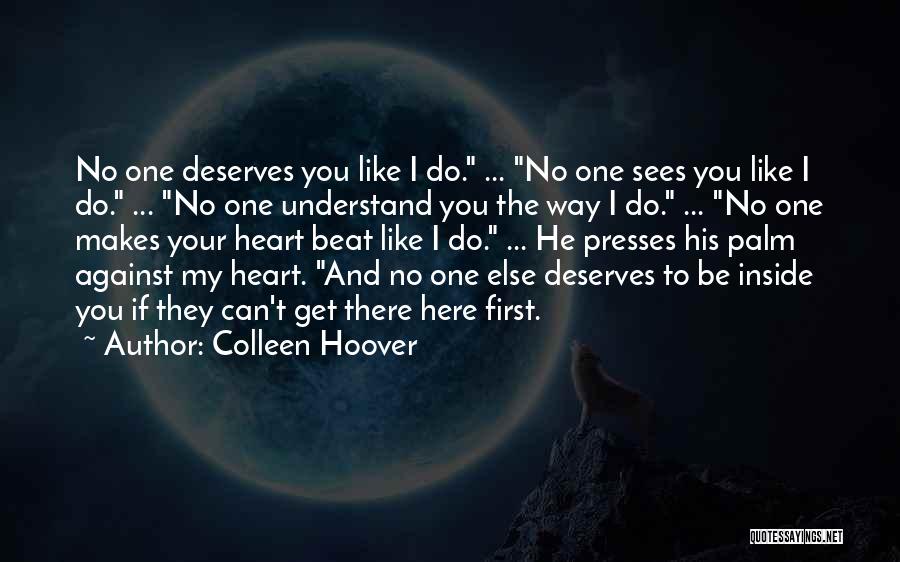 Colleen Hoover Quotes: No One Deserves You Like I Do. ... No One Sees You Like I Do. ... No One Understand You