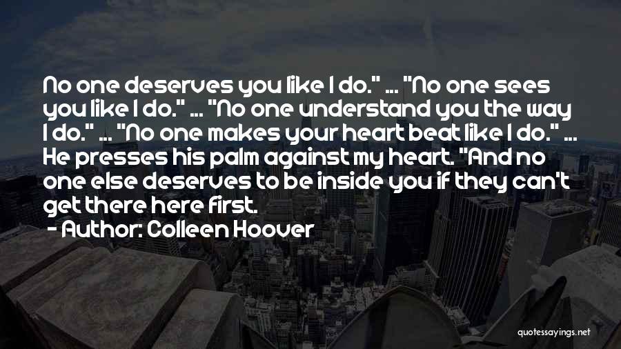 Colleen Hoover Quotes: No One Deserves You Like I Do. ... No One Sees You Like I Do. ... No One Understand You