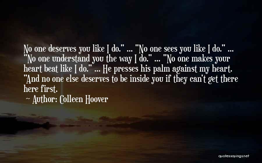 Colleen Hoover Quotes: No One Deserves You Like I Do. ... No One Sees You Like I Do. ... No One Understand You