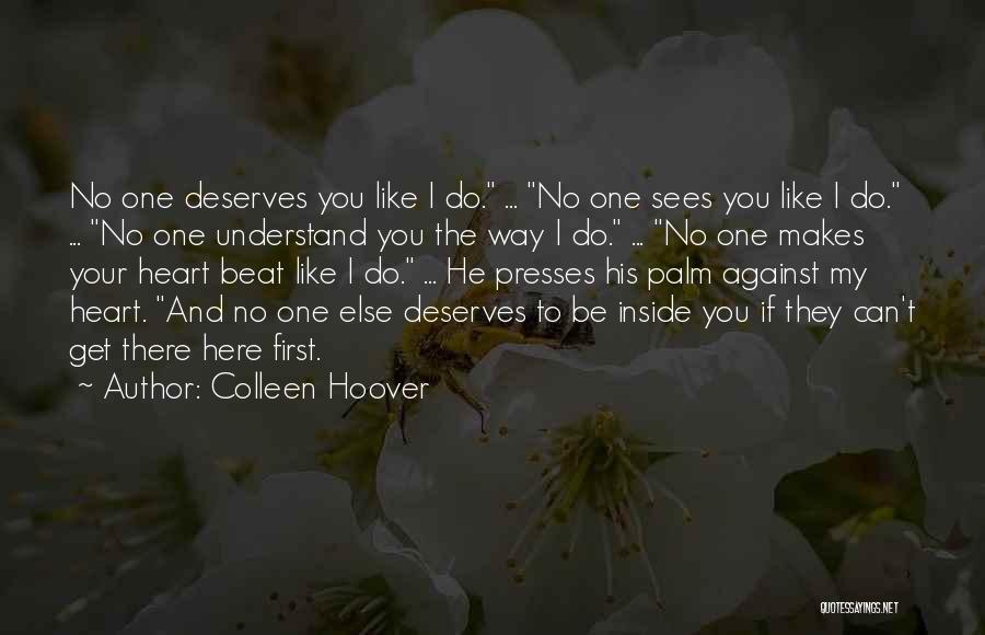 Colleen Hoover Quotes: No One Deserves You Like I Do. ... No One Sees You Like I Do. ... No One Understand You