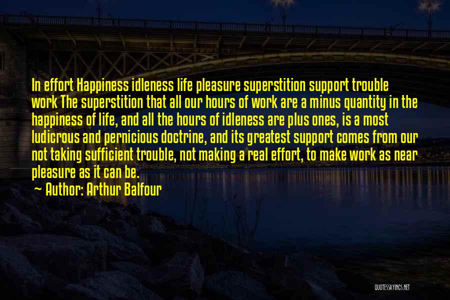 Arthur Balfour Quotes: In Effort Happiness Idleness Life Pleasure Superstition Support Trouble Work The Superstition That All Our Hours Of Work Are A