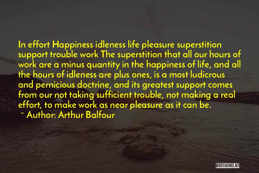 Arthur Balfour Quotes: In Effort Happiness Idleness Life Pleasure Superstition Support Trouble Work The Superstition That All Our Hours Of Work Are A