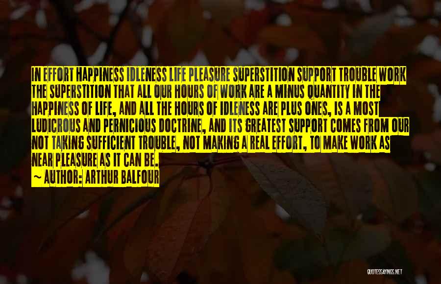 Arthur Balfour Quotes: In Effort Happiness Idleness Life Pleasure Superstition Support Trouble Work The Superstition That All Our Hours Of Work Are A