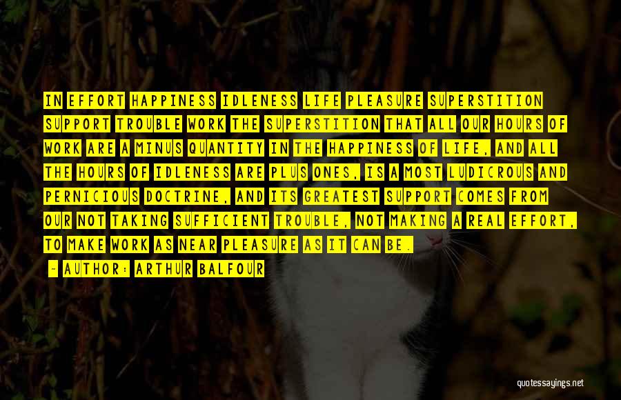 Arthur Balfour Quotes: In Effort Happiness Idleness Life Pleasure Superstition Support Trouble Work The Superstition That All Our Hours Of Work Are A