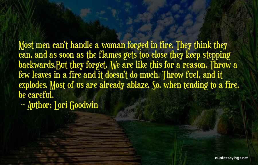 Lori Goodwin Quotes: Most Men Can't Handle A Woman Forged In Fire. They Think They Can, And As Soon As The Flames Gets
