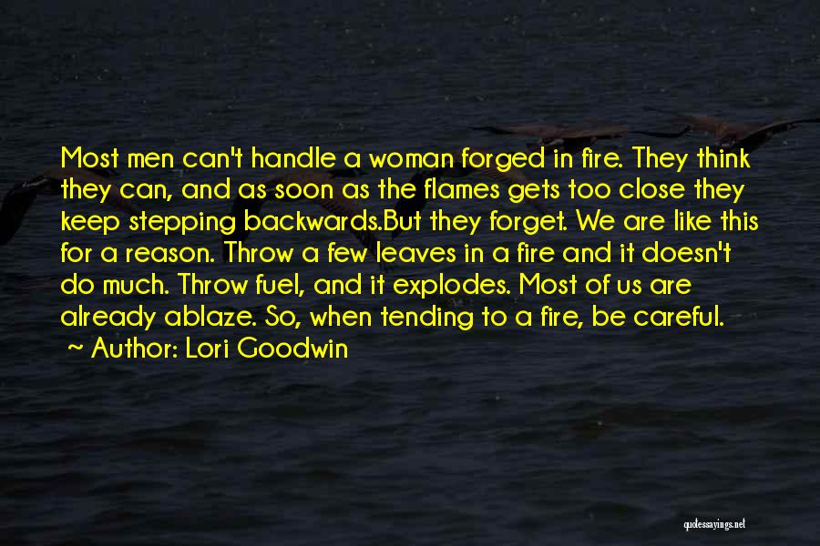 Lori Goodwin Quotes: Most Men Can't Handle A Woman Forged In Fire. They Think They Can, And As Soon As The Flames Gets