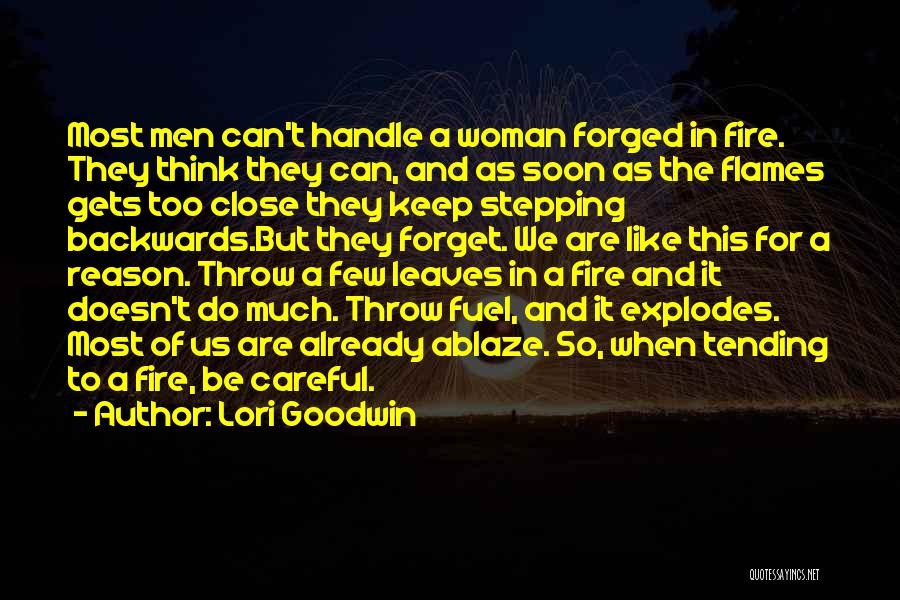 Lori Goodwin Quotes: Most Men Can't Handle A Woman Forged In Fire. They Think They Can, And As Soon As The Flames Gets