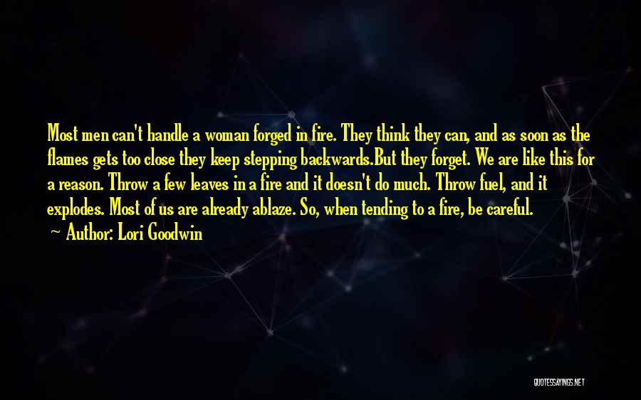 Lori Goodwin Quotes: Most Men Can't Handle A Woman Forged In Fire. They Think They Can, And As Soon As The Flames Gets