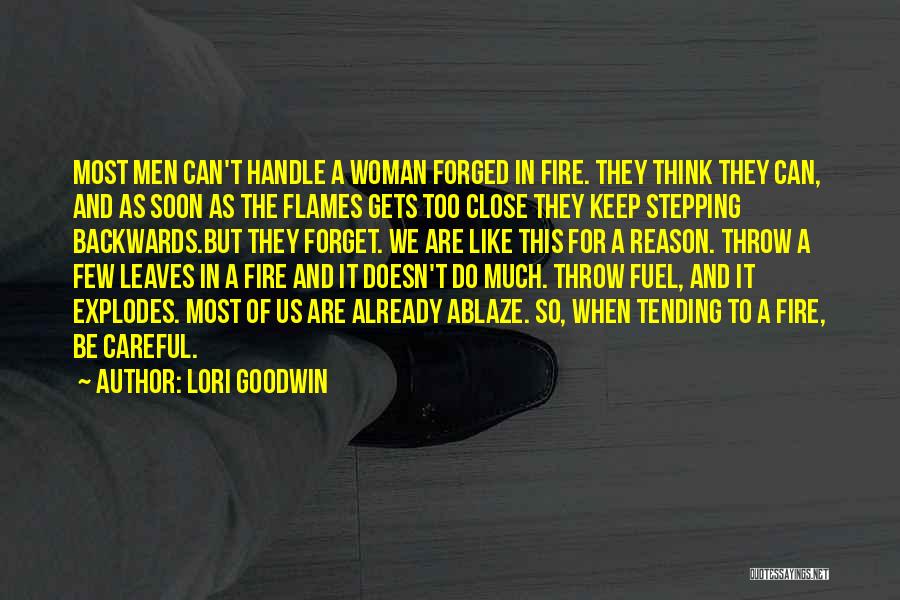 Lori Goodwin Quotes: Most Men Can't Handle A Woman Forged In Fire. They Think They Can, And As Soon As The Flames Gets