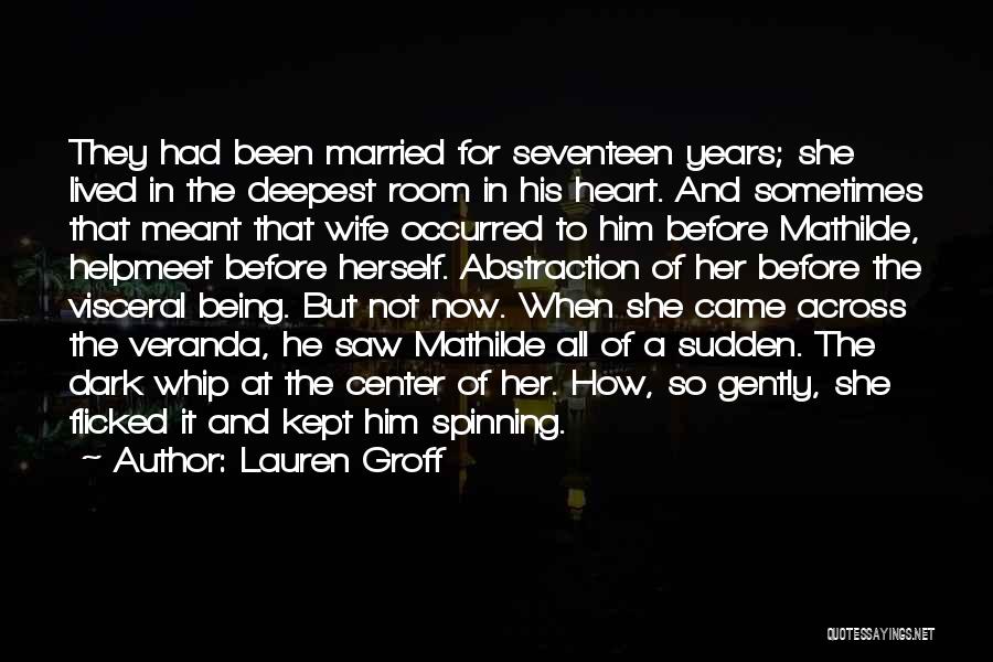 Lauren Groff Quotes: They Had Been Married For Seventeen Years; She Lived In The Deepest Room In His Heart. And Sometimes That Meant