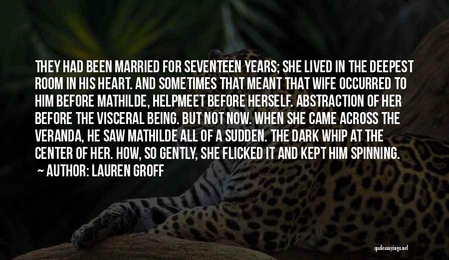 Lauren Groff Quotes: They Had Been Married For Seventeen Years; She Lived In The Deepest Room In His Heart. And Sometimes That Meant