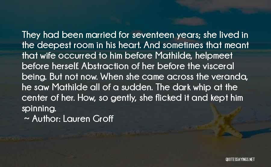 Lauren Groff Quotes: They Had Been Married For Seventeen Years; She Lived In The Deepest Room In His Heart. And Sometimes That Meant