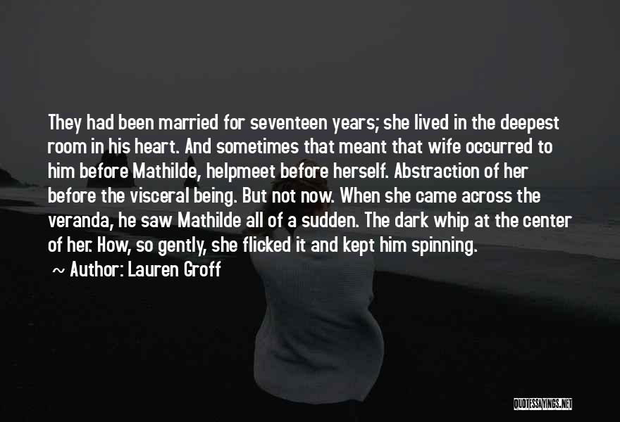 Lauren Groff Quotes: They Had Been Married For Seventeen Years; She Lived In The Deepest Room In His Heart. And Sometimes That Meant