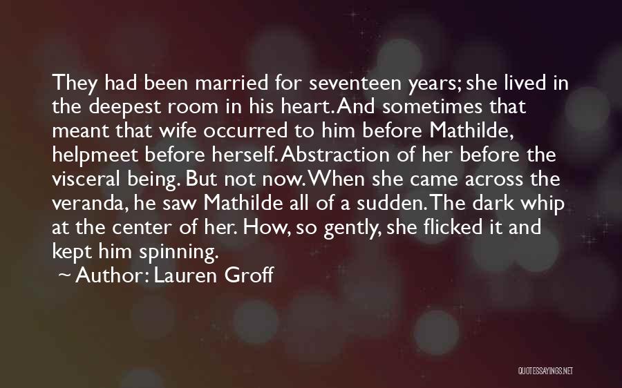 Lauren Groff Quotes: They Had Been Married For Seventeen Years; She Lived In The Deepest Room In His Heart. And Sometimes That Meant