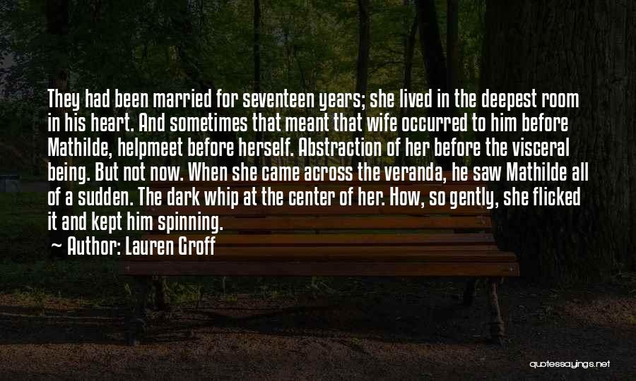 Lauren Groff Quotes: They Had Been Married For Seventeen Years; She Lived In The Deepest Room In His Heart. And Sometimes That Meant