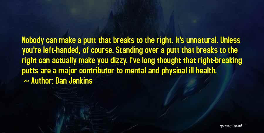 Dan Jenkins Quotes: Nobody Can Make A Putt That Breaks To The Right. It's Unnatural. Unless You're Left-handed, Of Course. Standing Over A