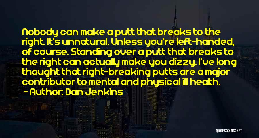 Dan Jenkins Quotes: Nobody Can Make A Putt That Breaks To The Right. It's Unnatural. Unless You're Left-handed, Of Course. Standing Over A