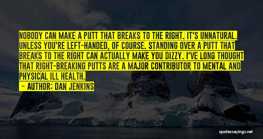 Dan Jenkins Quotes: Nobody Can Make A Putt That Breaks To The Right. It's Unnatural. Unless You're Left-handed, Of Course. Standing Over A