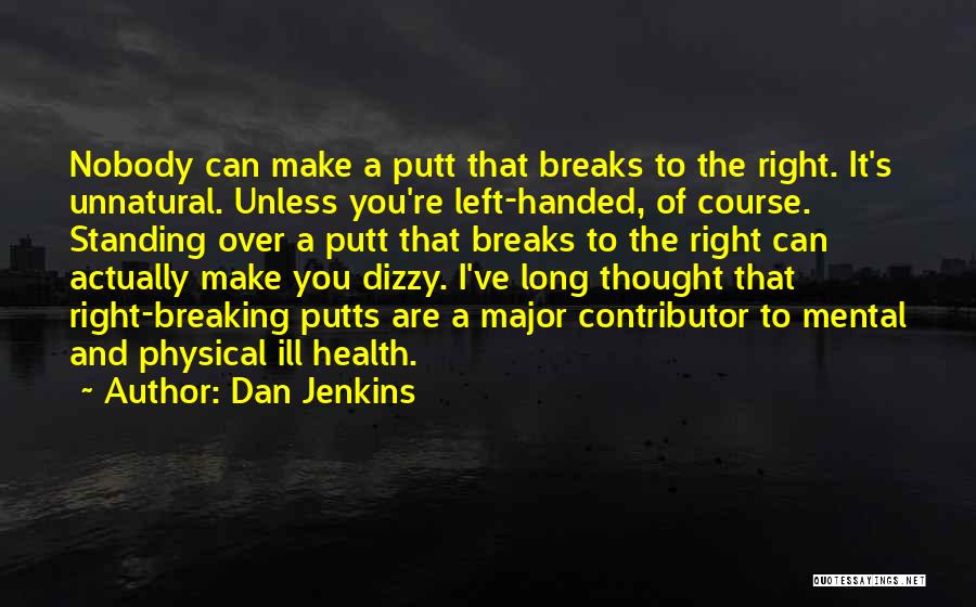 Dan Jenkins Quotes: Nobody Can Make A Putt That Breaks To The Right. It's Unnatural. Unless You're Left-handed, Of Course. Standing Over A